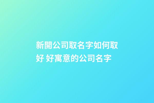 新開公司取名字如何取好 好寓意的公司名字-第1張-公司起名-玄機派